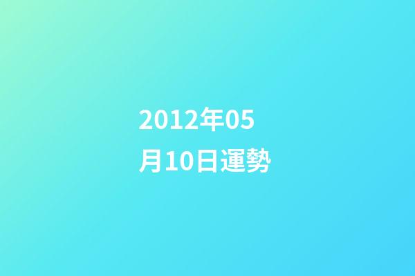 2012年05月10日運勢 (2012年10月5日是什么命)-第1張-觀點-玄機派